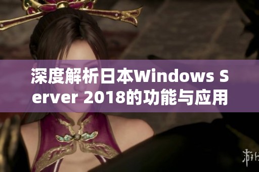 深度解析日本W(wǎng)indows Server 2018的功能與應(yīng)用場(chǎng)景
