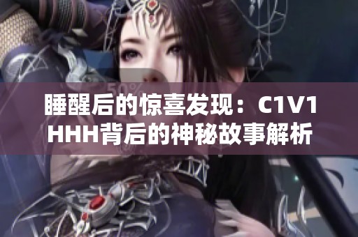 睡醒后的驚喜發(fā)現(xiàn)：C1V1HHH背后的神秘故事解析