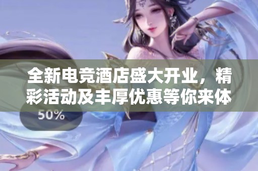 全新電競酒店盛大開業(yè)，精彩活動及豐厚優(yōu)惠等你來體驗！
