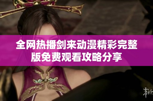 全網(wǎng)熱播劍來(lái)動(dòng)漫精彩完整版免費(fèi)觀看攻略分享