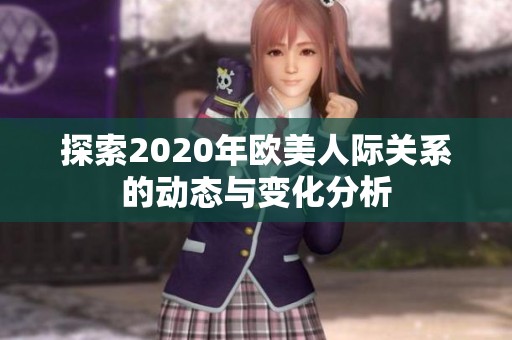 探索2020年歐美人際關(guān)系的動態(tài)與變化分析