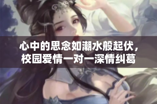 心中的思念如潮水般起伏，校園愛情一對一深情糾葛