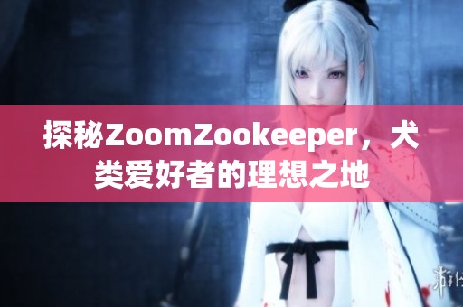 探秘ZoomZookeeper，犬類愛好者的理想之地