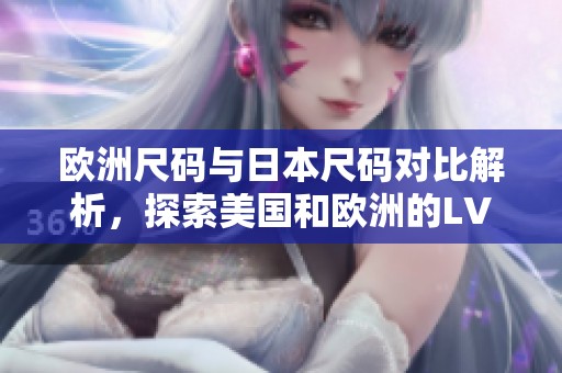 歐洲尺碼與日本尺碼對比解析，探索美國和歐洲的LV產(chǎn)品選擇