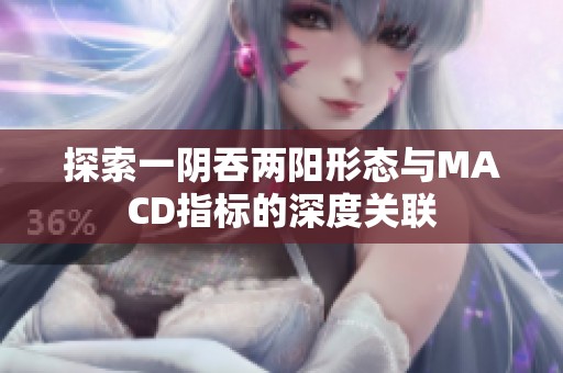 探索一陰吞兩陽(yáng)形態(tài)與MACD指標(biāo)的深度關(guān)聯(lián)