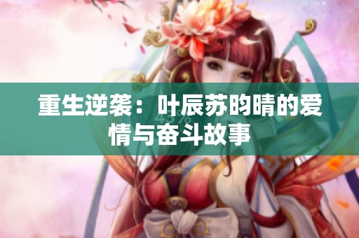 重生逆襲：葉辰蘇昀晴的愛情與奮斗故事