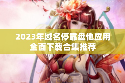 2023年域名?？勘P他應用全面下載合集推薦