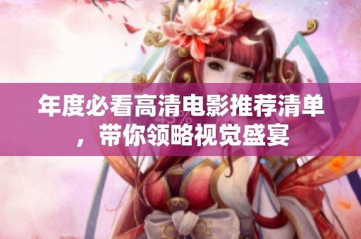 年度必看高清電影推薦清單，帶你領(lǐng)略視覺盛宴