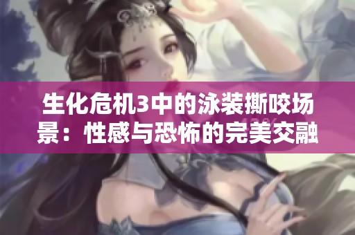 生化危機(jī)3中的泳裝撕咬場(chǎng)景：性感與恐怖的完美交融
