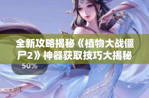 全新攻略揭秘《植物大戰(zhàn)僵尸2》神器獲取技巧大揭秘