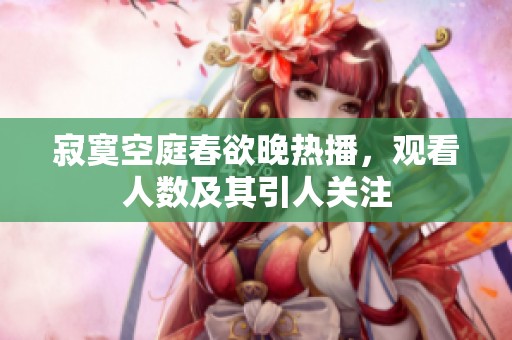 寂寞空庭春欲晚熱播，觀看人數(shù)及其引人關注