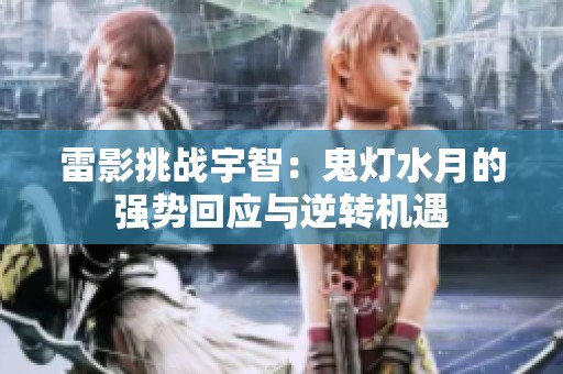 雷影挑戰(zhàn)宇智：鬼燈水月的強(qiáng)勢(shì)回應(yīng)與逆轉(zhuǎn)機(jī)遇