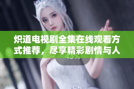 熾道電視劇全集在線觀看方式推薦，盡享精彩劇情與人物關(guān)系