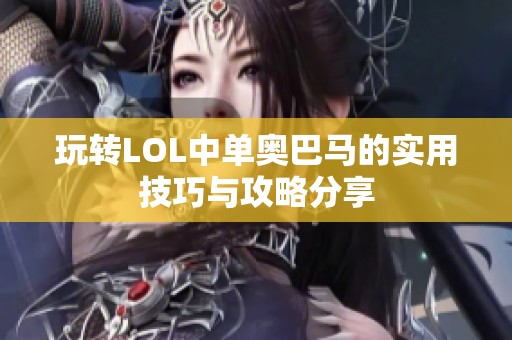 玩轉(zhuǎn)LOL中單奧巴馬的實用技巧與攻略分享