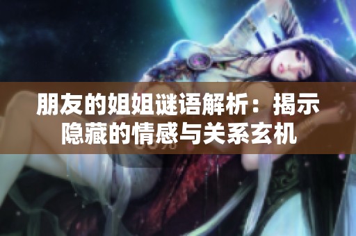 朋友的姐姐謎語解析：揭示隱藏的情感與關(guān)系玄機