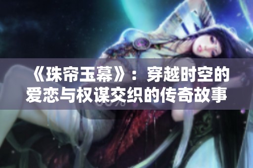《珠簾玉幕》：穿越時(shí)空的愛(ài)戀與權(quán)謀交織的傳奇故事