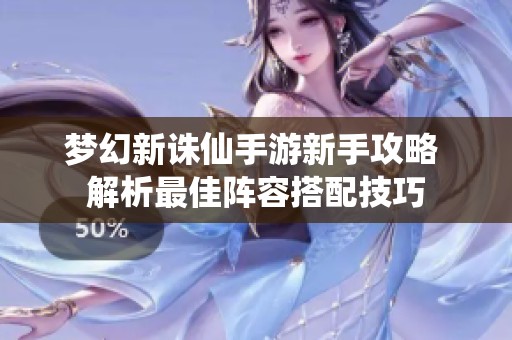 夢(mèng)幻新誅仙手游新手攻略 解析最佳陣容搭配技巧