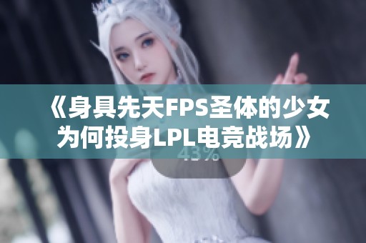 《身具先天FPS圣體的少女為何投身LPL電競戰(zhàn)場》