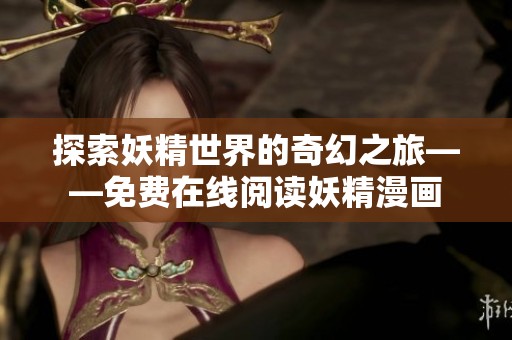 探索妖精世界的奇幻之旅——免費(fèi)在線閱讀妖精漫畫