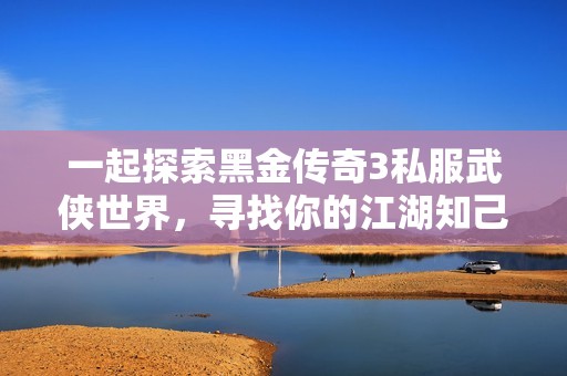 一起探索黑金傳奇3私服武俠世界，尋找你的江湖知己