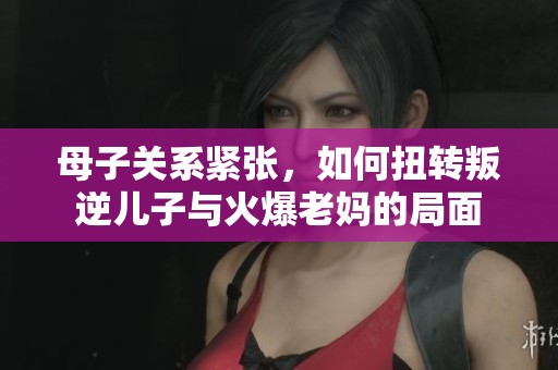 母子關(guān)系緊張，如何扭轉(zhuǎn)叛逆兒子與火爆老媽的局面