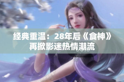 經(jīng)典重溫：28年后《食神》再掀影迷熱情潮流