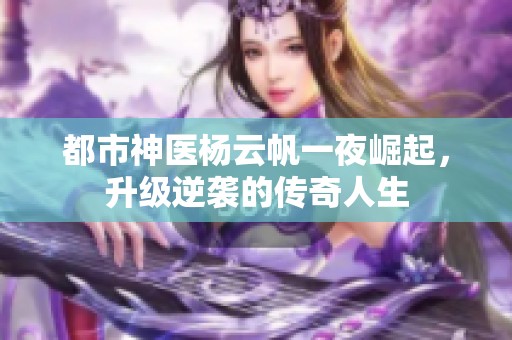 都市神醫(yī)楊云帆一夜崛起，升級(jí)逆襲的傳奇人生