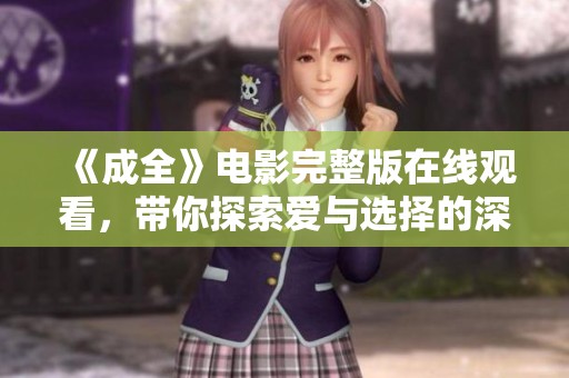 《成全》電影完整版在線觀看，帶你探索愛(ài)與選擇的深刻之旅