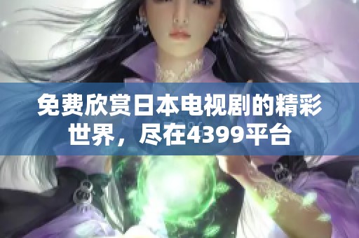 免費(fèi)欣賞日本電視劇的精彩世界，盡在4399平臺(tái)