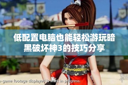 低配置電腦也能輕松游玩暗黑破壞神3的技巧分享