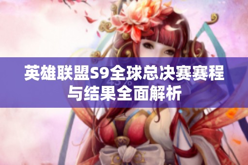 英雄聯(lián)盟S9全球總決賽賽程與結(jié)果全面解析