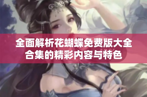 全面解析花蝴蝶免費(fèi)版大全合集的精彩內(nèi)容與特色