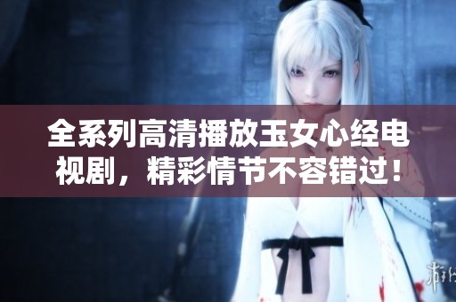 全系列高清播放玉女心經(jīng)電視劇<div   id=