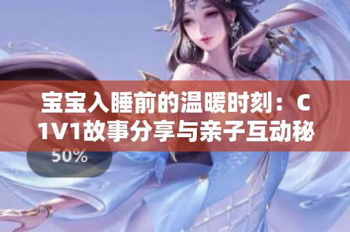 寶寶入睡前的溫暖時(shí)刻:C1V1故事分享與親子互動(dòng)秘訣 寶寶入睡前的溫暖時(shí)刻:C1V1故事分享與親子互動(dòng)秘訣