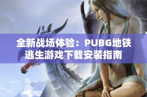 全新戰(zhàn)場(chǎng)體驗(yàn):PUBG地鐵逃生游戲下載安裝指南 全新戰(zhàn)場(chǎng)體驗(yàn):PUBG地鐵逃生游戲下載安裝指南