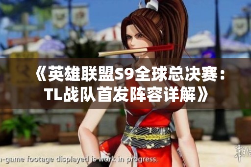《英雄聯(lián)盟S9全球總決賽：TL戰(zhàn)隊首發(fā)陣容詳解》