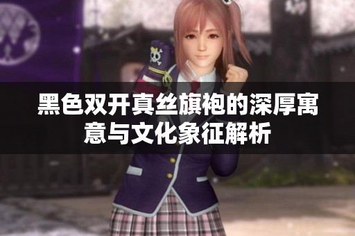 黑色雙開(kāi)真絲旗袍的深厚寓意與文化象征解析