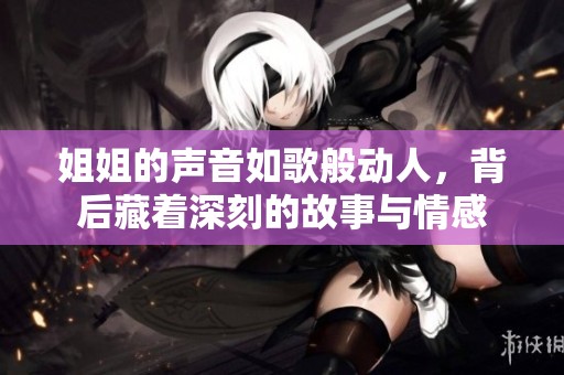 姐姐的聲音如歌般動(dòng)人，背后藏著深刻的故事與情感