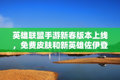 英雄聯(lián)盟手游新春版本上線，免費(fèi)皮膚和新英雄佐伊登場(chǎng)！