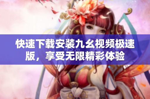 快速下載安裝九幺視頻極速版<div   id=