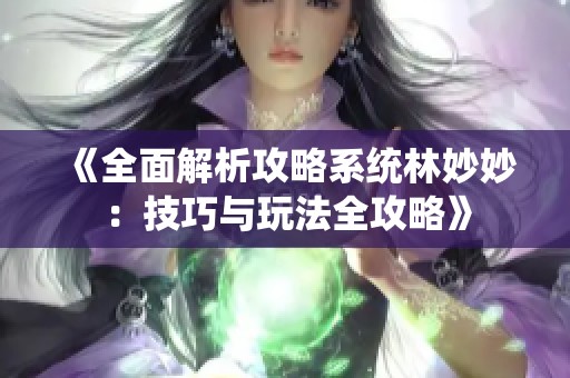 《全面解析攻略系統(tǒng)林妙妙：技巧與玩法全攻略》