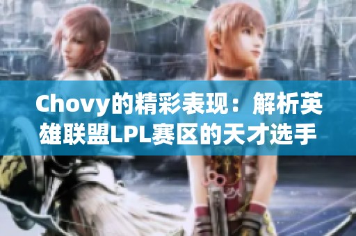 Chovy的精彩表現(xiàn)：解析英雄聯(lián)盟LPL賽區(qū)的天才選手