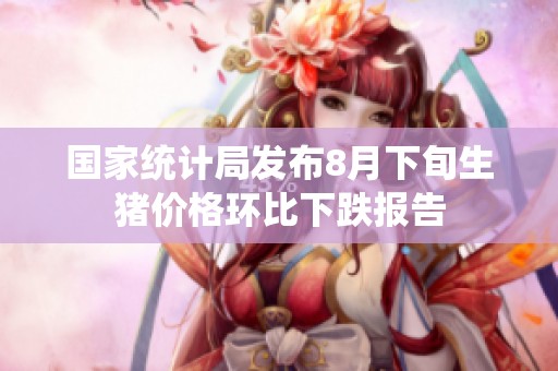 國家統(tǒng)計(jì)局發(fā)布8月下旬生豬價(jià)格環(huán)比下跌報(bào)告 國家統(tǒng)計(jì)局發(fā)布8月下旬生豬價(jià)格環(huán)比下跌報(bào)告