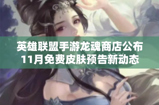 英雄聯(lián)盟手游龍魂商店公布11月免費皮膚預告新動態(tài)