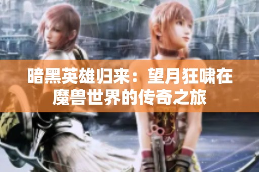 暗黑英雄歸來(lái)：望月狂嘯在魔獸世界的傳奇之旅