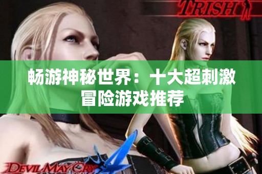 暢游神秘世界：十大超刺激冒險(xiǎn)游戲推薦