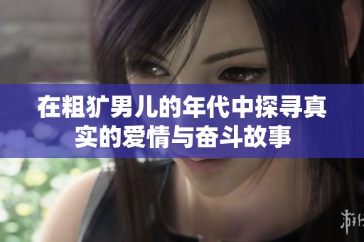 在粗獷男兒的年代中探尋真實的愛情與奮斗故事