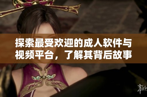 探索最受歡迎的成人軟件與視頻平臺，了解其背后故事
