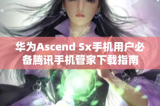 華為Ascend Sx手機用戶必備騰訊手機管家下載指南