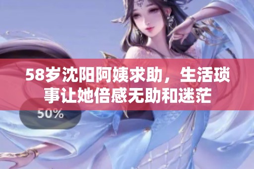58歲沈陽阿姨求助，生活瑣事讓她倍感無助和迷茫